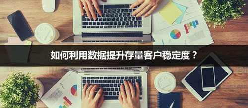 利用数据提升存量客户稳定度的方法详解